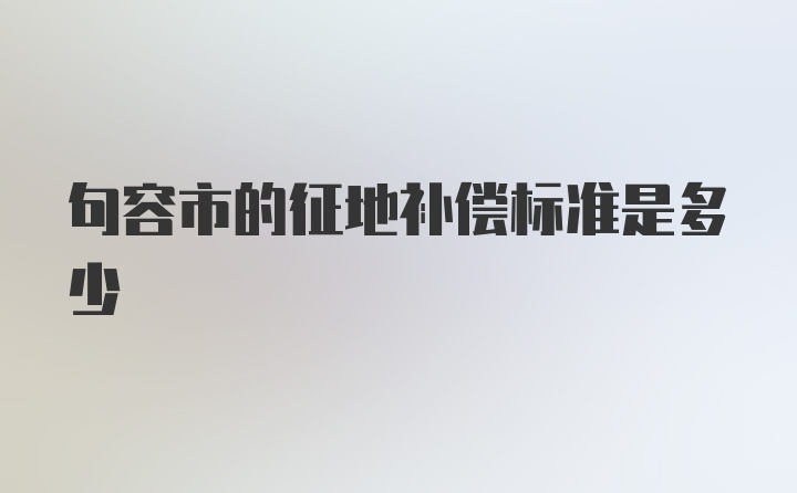 句容市的征地补偿标准是多少