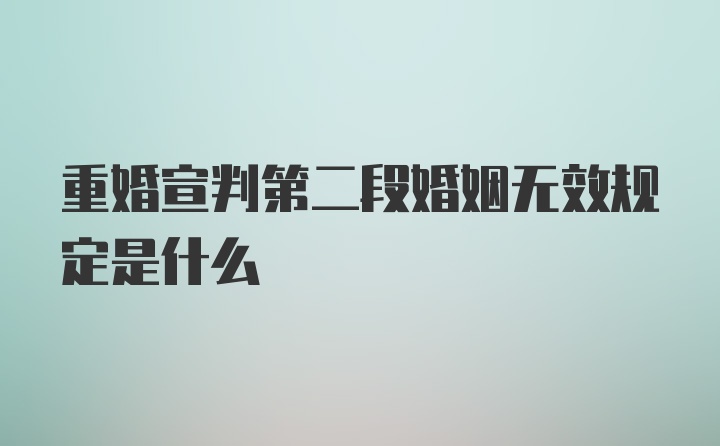 重婚宣判第二段婚姻无效规定是什么