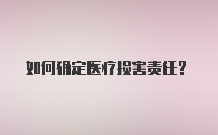 如何确定医疗损害责任？