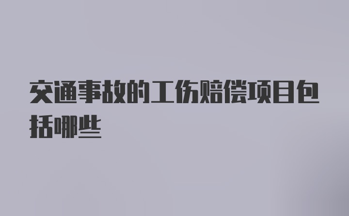 交通事故的工伤赔偿项目包括哪些