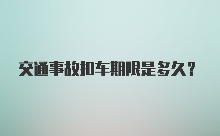 交通事故扣车期限是多久？