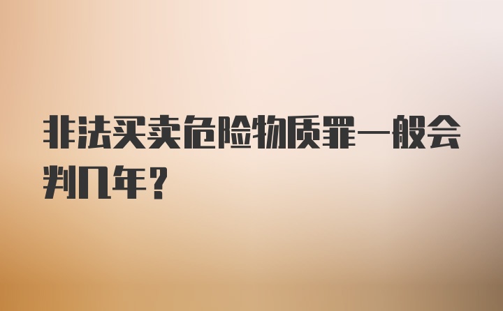 非法买卖危险物质罪一般会判几年?