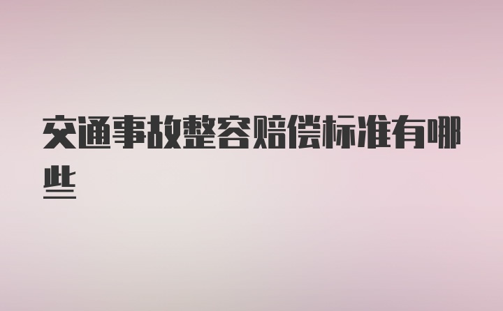 交通事故整容赔偿标准有哪些