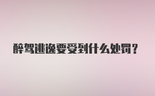 醉驾逃逸要受到什么处罚？