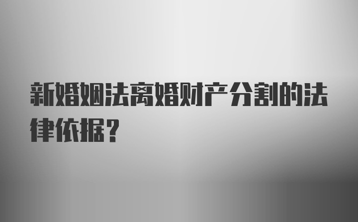 新婚姻法离婚财产分割的法律依据？