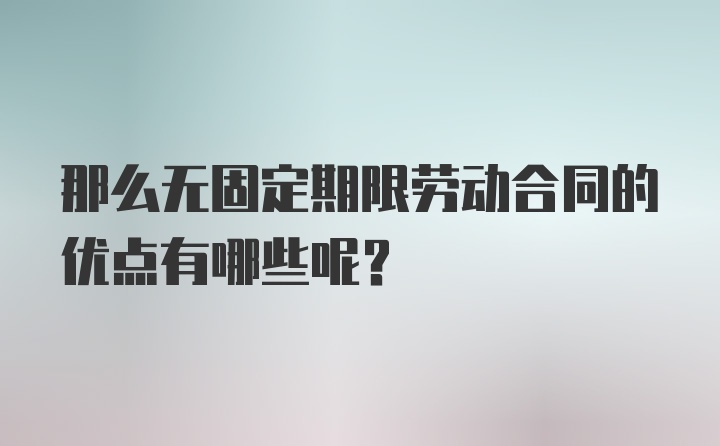 那么无固定期限劳动合同的优点有哪些呢？