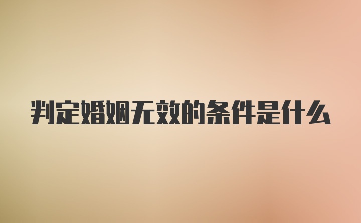 判定婚姻无效的条件是什么