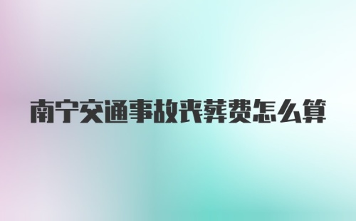 南宁交通事故丧葬费怎么算