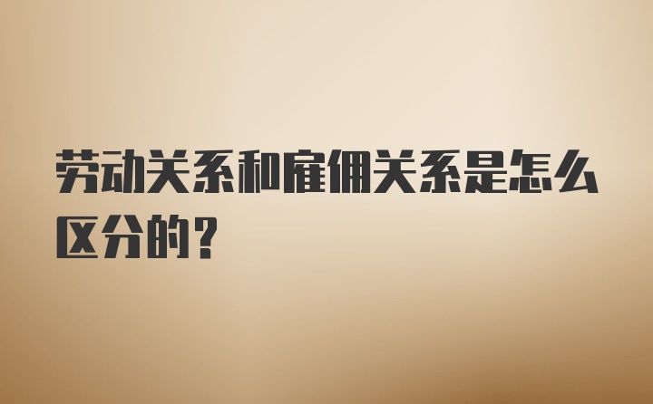 劳动关系和雇佣关系是怎么区分的？