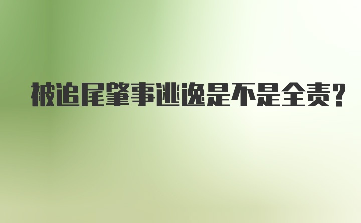 被追尾肇事逃逸是不是全责？
