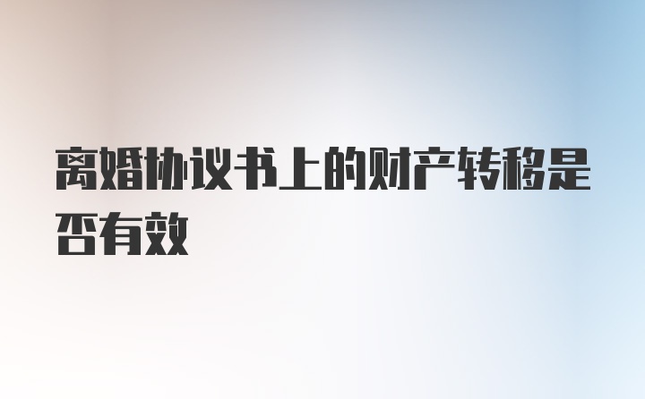 离婚协议书上的财产转移是否有效