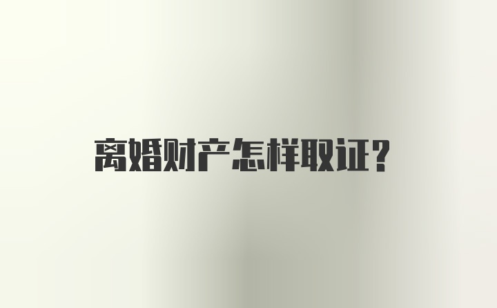 离婚财产怎样取证？