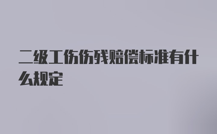 二级工伤伤残赔偿标准有什么规定