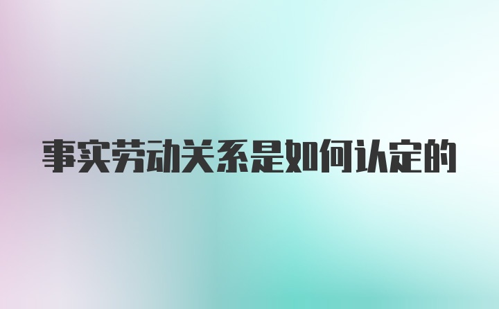 事实劳动关系是如何认定的