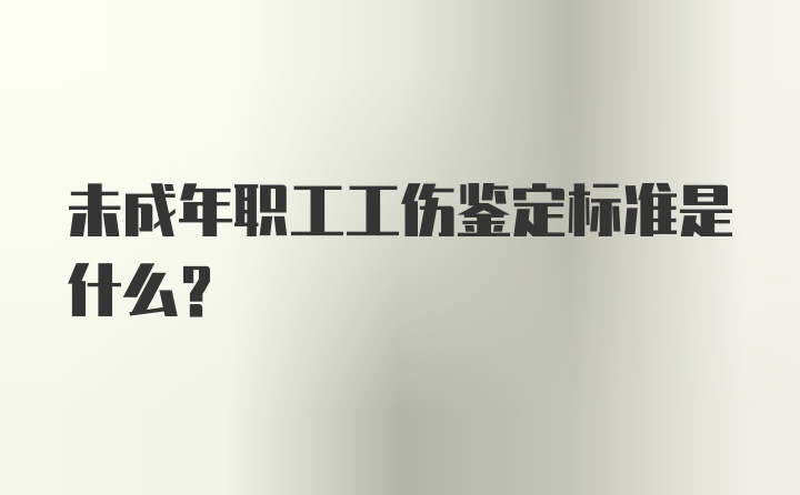 未成年职工工伤鉴定标准是什么？