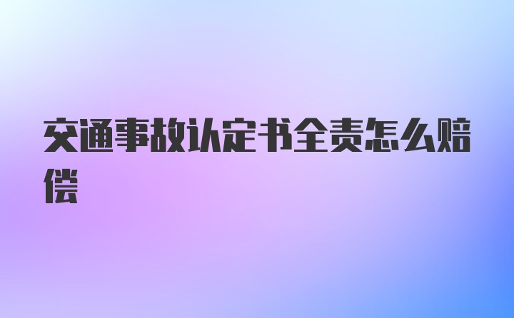 交通事故认定书全责怎么赔偿