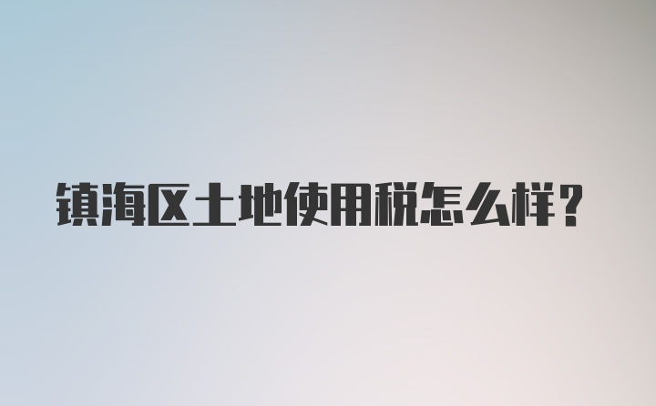 镇海区土地使用税怎么样？