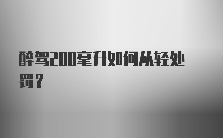 醉驾200毫升如何从轻处罚？