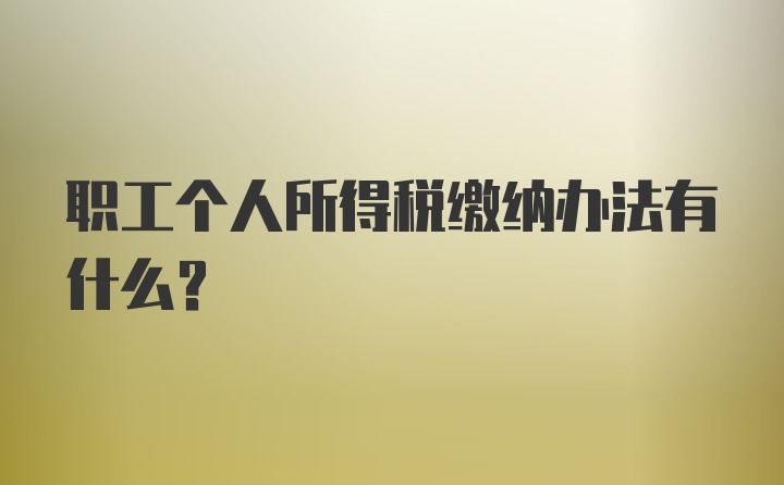 职工个人所得税缴纳办法有什么？