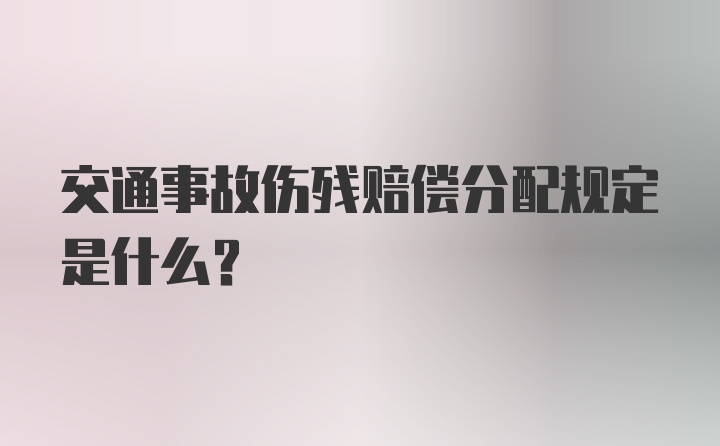 交通事故伤残赔偿分配规定是什么？