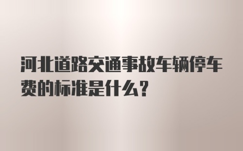 河北道路交通事故车辆停车费的标准是什么？