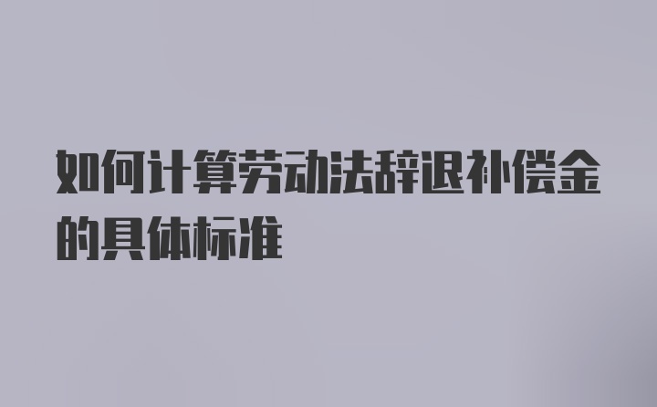 如何计算劳动法辞退补偿金的具体标准