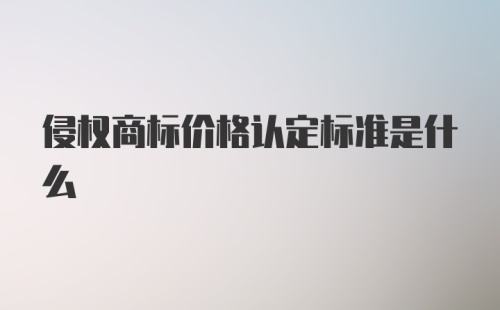 侵权商标价格认定标准是什么