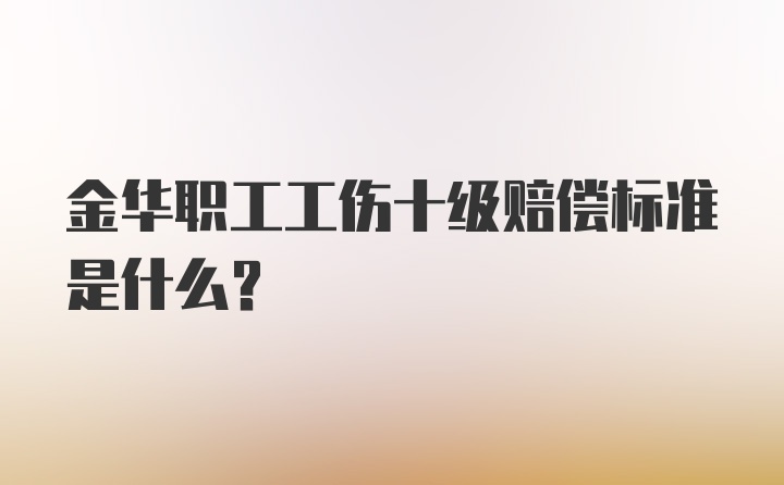 金华职工工伤十级赔偿标准是什么？