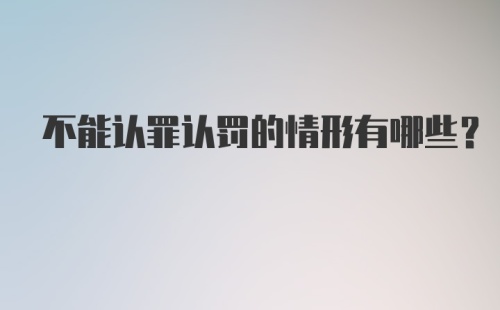 不能认罪认罚的情形有哪些?