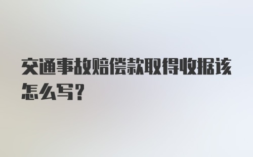 交通事故赔偿款取得收据该怎么写？