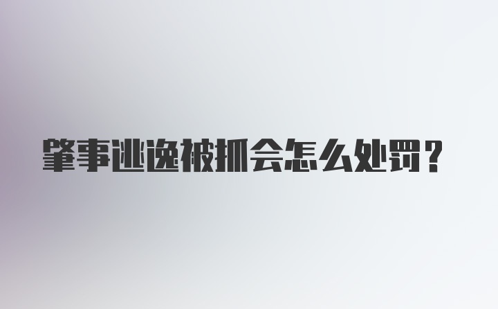 肇事逃逸被抓会怎么处罚？