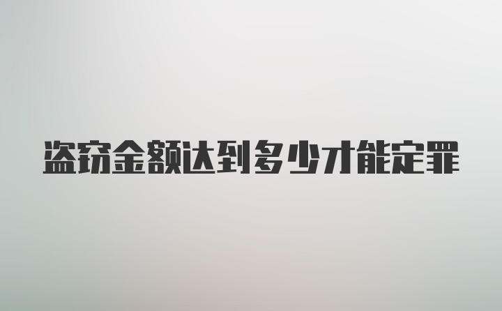 盗窃金额达到多少才能定罪