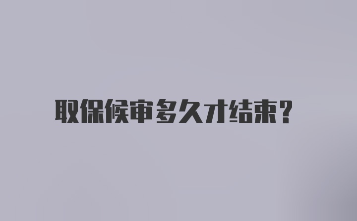 取保候审多久才结束？