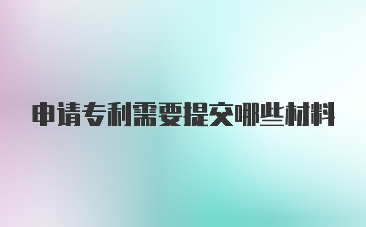 申请专利需要提交哪些材料