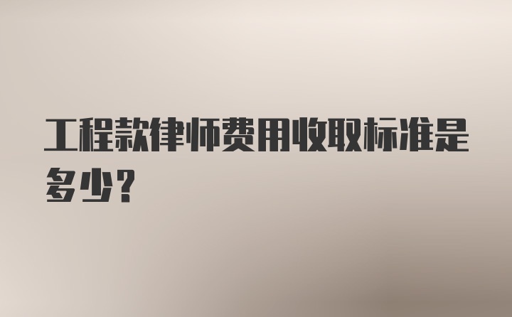 工程款律师费用收取标准是多少？