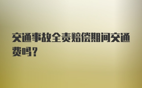 交通事故全责赔偿期间交通费吗？