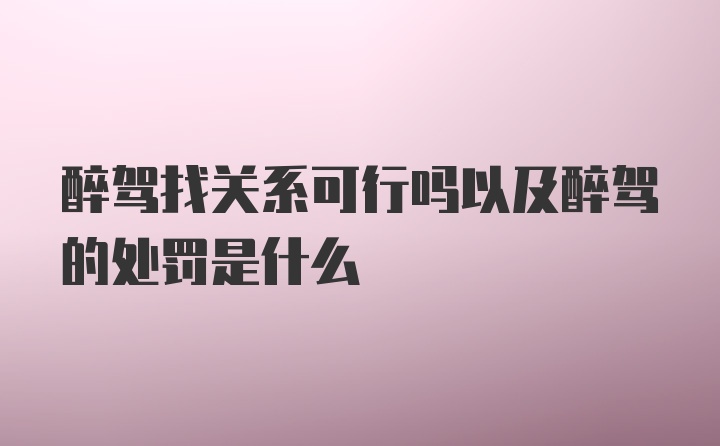 醉驾找关系可行吗以及醉驾的处罚是什么