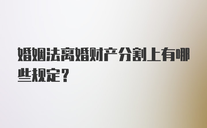 婚姻法离婚财产分割上有哪些规定？