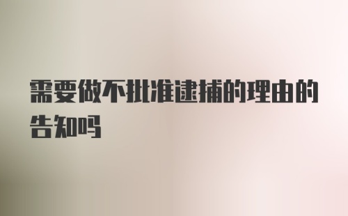 需要做不批准逮捕的理由的告知吗