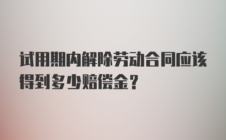 试用期内解除劳动合同应该得到多少赔偿金？