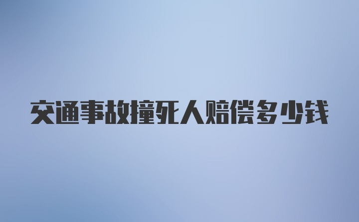 交通事故撞死人赔偿多少钱