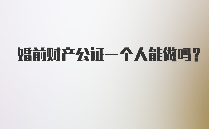 婚前财产公证一个人能做吗？