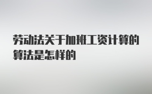 劳动法关于加班工资计算的算法是怎样的