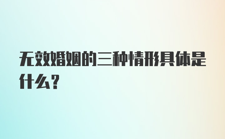 无效婚姻的三种情形具体是什么？