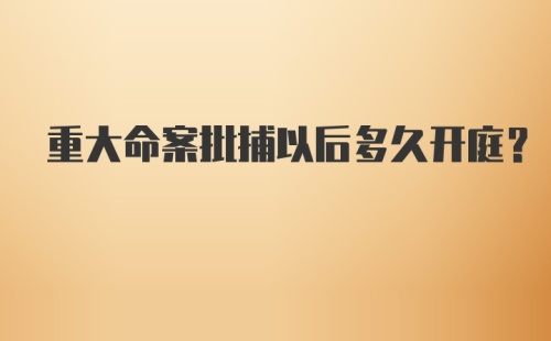 重大命案批捕以后多久开庭？