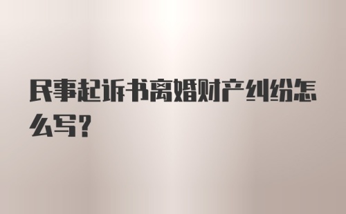 民事起诉书离婚财产纠纷怎么写？