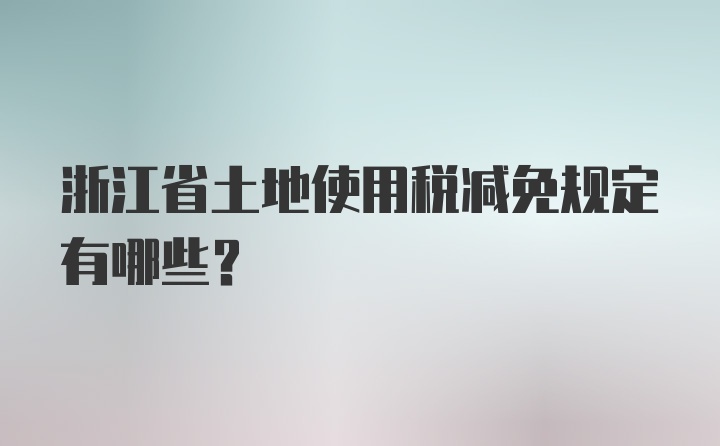 浙江省土地使用税减免规定有哪些？