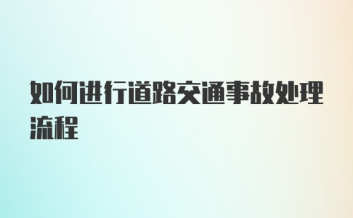 如何进行道路交通事故处理流程