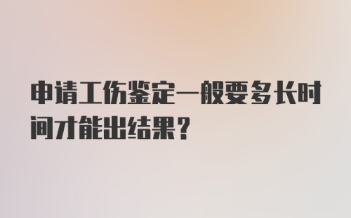 申请工伤鉴定一般要多长时间才能出结果？