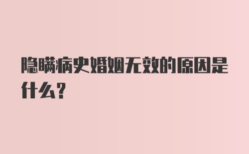 隐瞒病史婚姻无效的原因是什么？